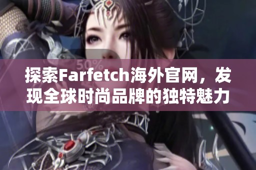 探索Farfetch海外官网，发现全球时尚品牌的独特魅力