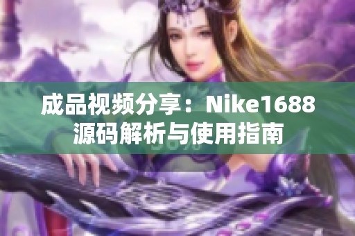 成品视频分享：Nike1688源码解析与使用指南