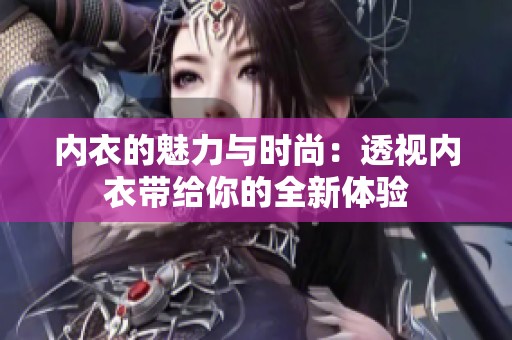 内衣的魅力与时尚：透视内衣带给你的全新体验