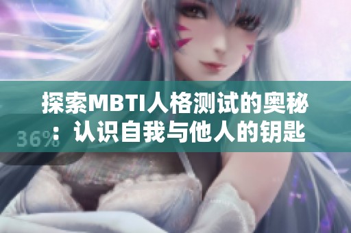 探索MBTI人格测试的奥秘：认识自我与他人的钥匙