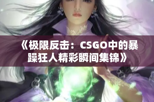 《极限反击：CSGO中的暴躁狂人精彩瞬间集锦》