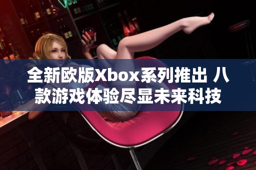 全新欧版Xbox系列推出 八款游戏体验尽显未来科技