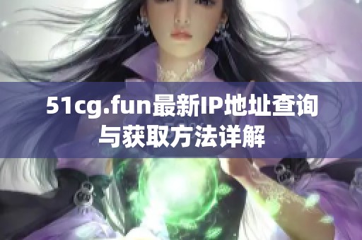 51cg.fun最新IP地址查询与获取方法详解