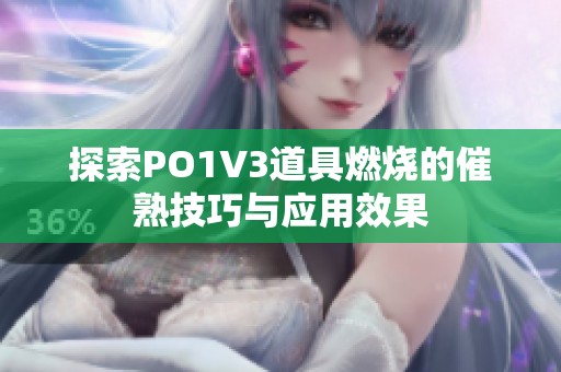 探索PO1V3道具燃烧的催熟技巧与应用效果