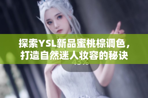 探索YSL新品蜜桃棕调色，打造自然迷人妆容的秘诀