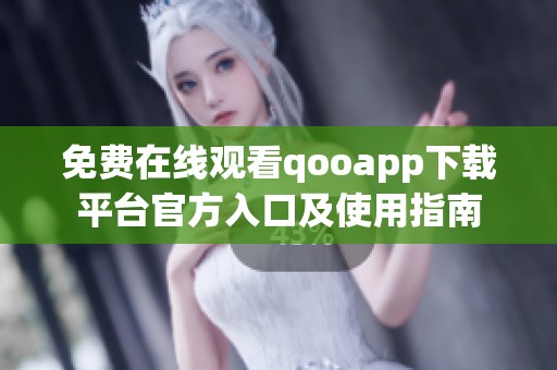 免费在线观看qooapp下载平台官方入口及使用指南