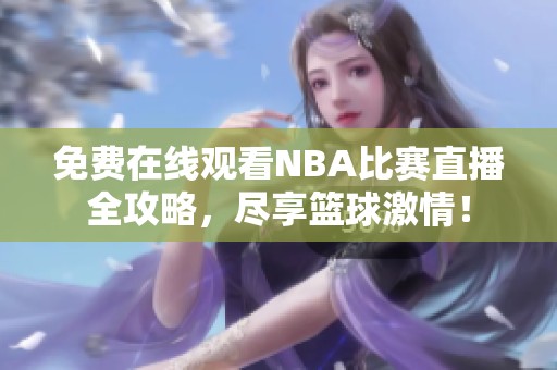 免费在线观看NBA比赛直播全攻略，尽享篮球激情！