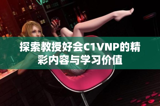 探索教授好会C1VNP的精彩内容与学习价值