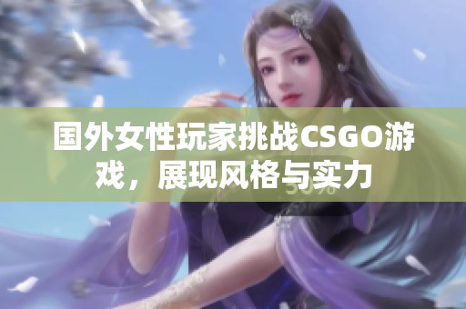 国外女性玩家挑战CSGO游戏，展现风格与实力