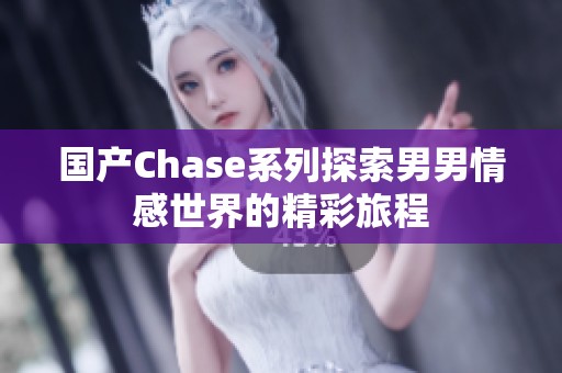 国产Chase系列探索男男情感世界的精彩旅程