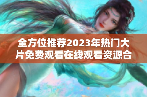 全方位推荐2023年热门大片免费观看在线观看资源合集