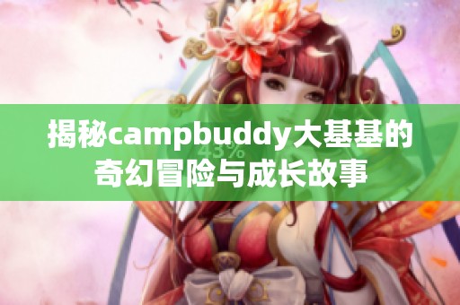 揭秘campbuddy大基基的奇幻冒险与成长故事