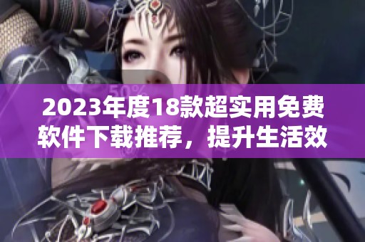 2023年度18款超实用免费软件下载推荐，提升生活效率