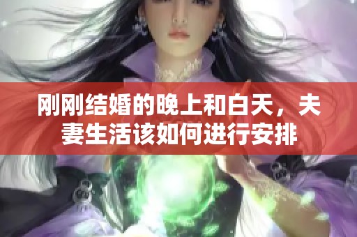 刚刚结婚的晚上和白天，夫妻生活该如何进行安排