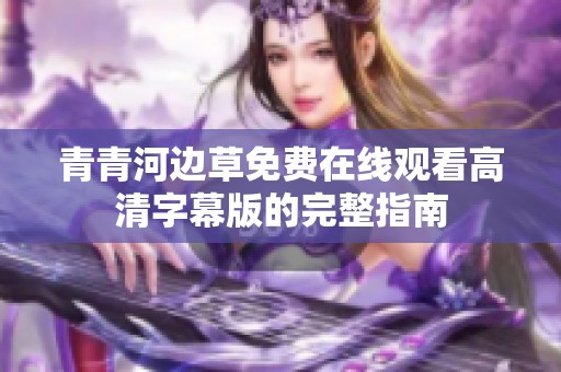 青青河边草免费在线观看高清字幕版的完整指南