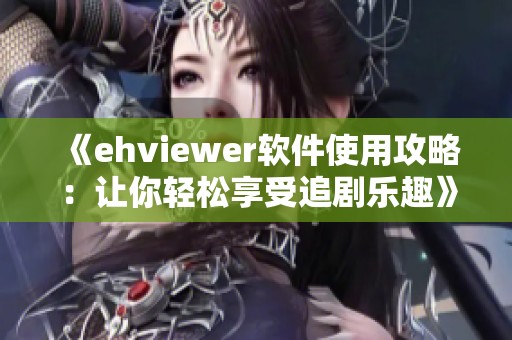 《ehviewer软件使用攻略：让你轻松享受追剧乐趣》