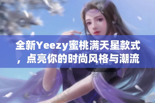 全新Yeezy蜜桃满天星款式，点亮你的时尚风格与潮流魅力