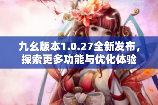 九幺版本1.0.27全新发布，探索更多功能与优化体验