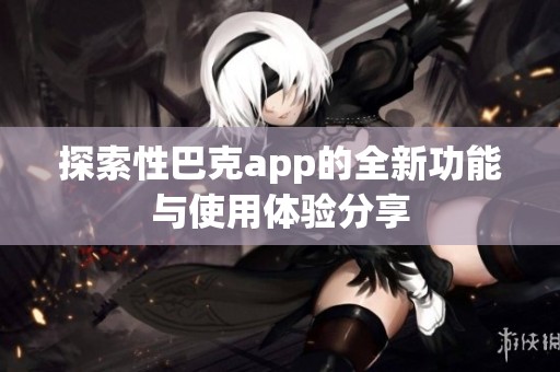 探索性巴克app的全新功能与使用体验分享