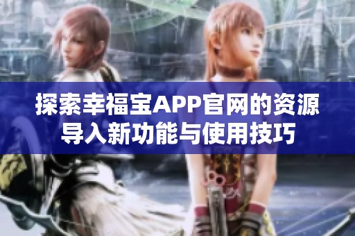 探索幸福宝APP官网的资源导入新功能与使用技巧