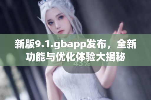 新版9.1.gbapp发布，全新功能与优化体验大揭秘