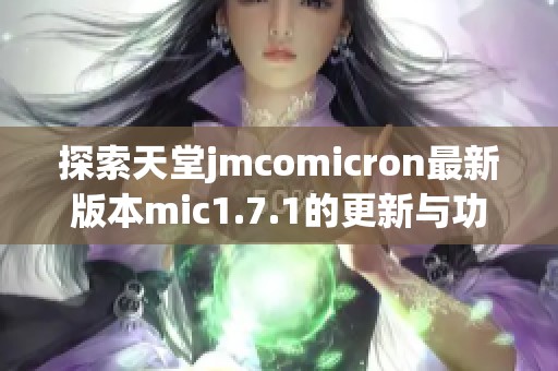 探索天堂jmcomicron最新版本mic1.7.1的更新与功能特色