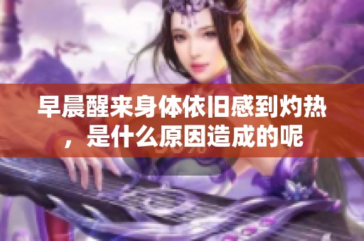 早晨醒来身体依旧感到灼热，是什么原因造成的呢