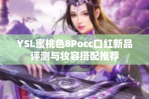 YSL蜜桃色8Pocc口红新品评测与妆容搭配推荐