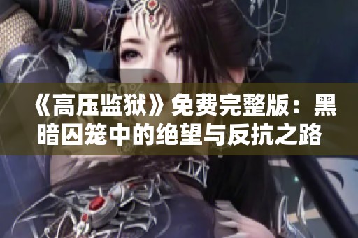 《高压监狱》免费完整版：黑暗囚笼中的绝望与反抗之路