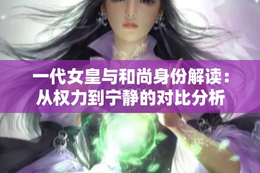 一代女皇与和尚身份解读：从权力到宁静的对比分析