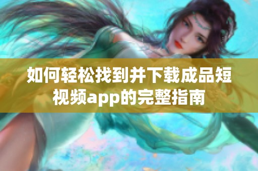 如何轻松找到并下载成品短视频app的完整指南