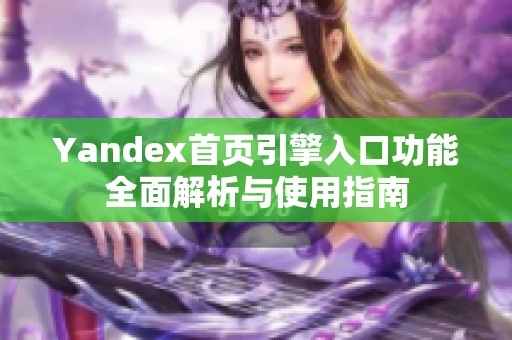 Yandex首页引擎入口功能全面解析与使用指南