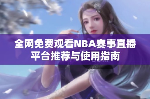 全网免费观看NBA赛事直播平台推荐与使用指南