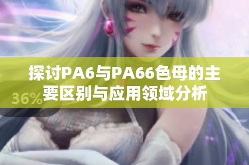 探讨PA6与PA66色母的主要区别与应用领域分析