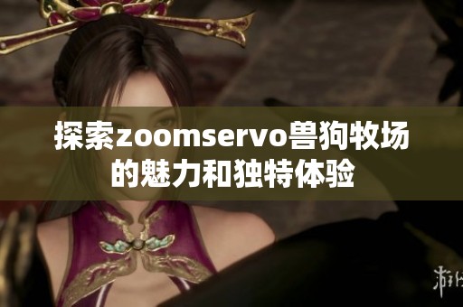 探索zoomservo兽狗牧场的魅力和独特体验