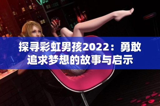 探寻彩虹男孩2022：勇敢追求梦想的故事与启示