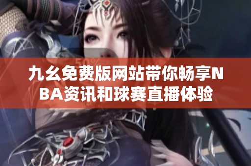 九幺免费版网站带你畅享NBA资讯和球赛直播体验