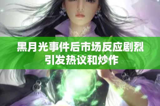 黑月光事件后市场反应剧烈 引发热议和炒作