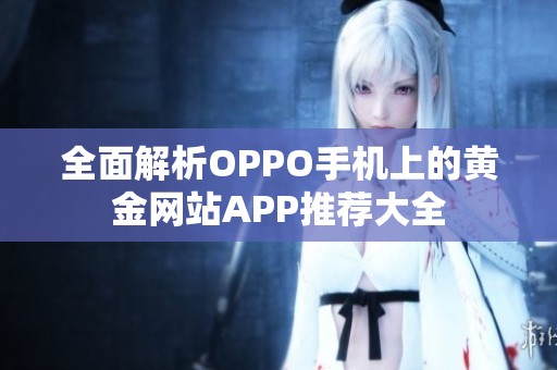 全面解析OPPO手机上的黄金网站APP推荐大全