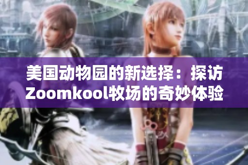 美国动物园的新选择：探访Zoomkool牧场的奇妙体验