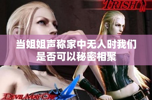 当姐姐声称家中无人时我们是否可以秘密相聚