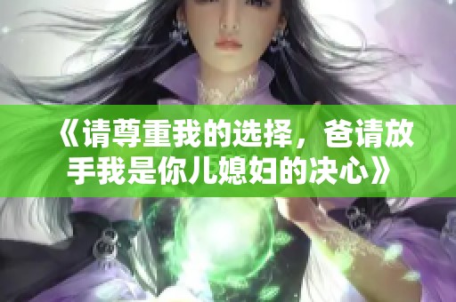 《请尊重我的选择，爸请放手我是你儿媳妇的决心》