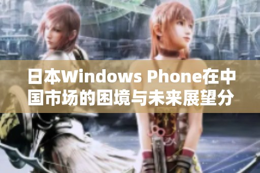 日本Windows Phone在中国市场的困境与未来展望分析