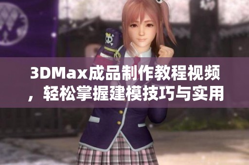 3DMax成品制作教程视频，轻松掌握建模技巧与实用技巧