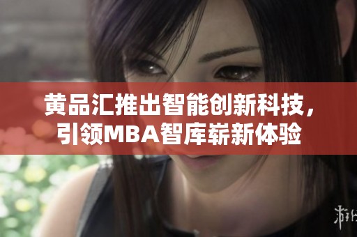 黄品汇推出智能创新科技，引领MBA智库崭新体验