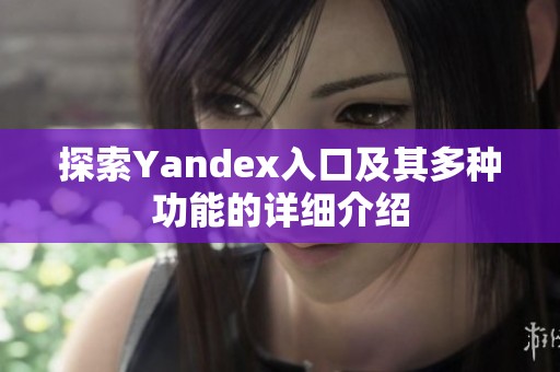 探索Yandex入口及其多种功能的详细介绍