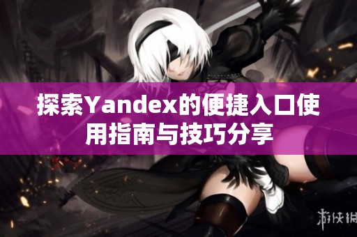 探索Yandex的便捷入口使用指南与技巧分享