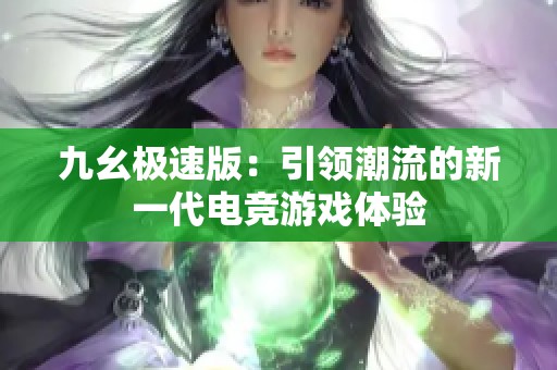 九幺极速版：引领潮流的新一代电竞游戏体验