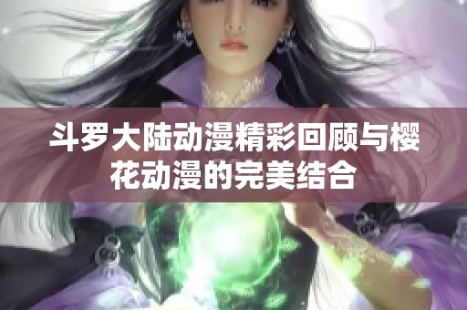 斗罗大陆动漫精彩回顾与樱花动漫的完美结合