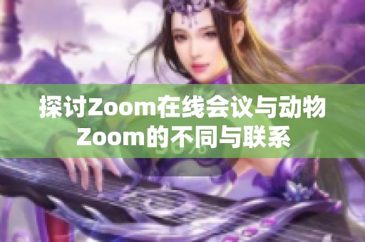 探讨Zoom在线会议与动物Zoom的不同与联系